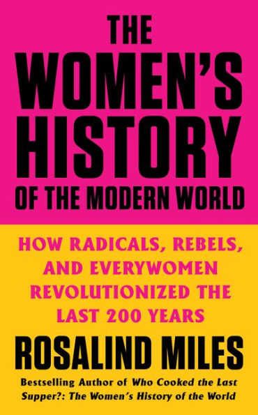 The Women's History of the Modern World: How Radicals, Rebels, and Everywomen Revolutionized the Last 200 Years