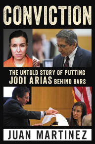 Title: Conviction: The Untold Story of Putting Jodi Arias Behind Bars, Author: Juan Martinez