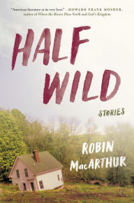 Title: Half Wild: Stories, Author: Robin MacArthur