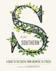 Title: S Is for Southern: A Guide to the South, from Absinthe to Zydeco, Author: Garden & Gun