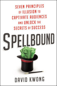 Title: Spellbound: Seven Principles of Illusion to Captivate Audiences and Unlock the Secrets of Success, Author: David Kwong