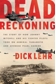 Title: Dead Reckoning: The Story of How Johnny Mitchell and His Fighter Pilots Took on Admiral Yamamoto and Avenged Pearl Harbor, Author: Dick Lehr