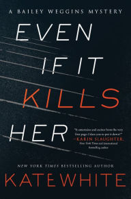 Title: Even If It Kills Her: A Bailey Weggins Mystery, Author: Kate White