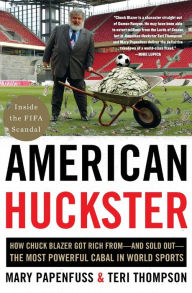 Title: American Huckster: How Chuck Blazer Got Rich from-and Sold Out-the Most Powerful Cabal in World Sports, Author: Mary Papenfuss