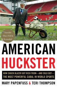 Title: American Huckster: How Chuck Blazer Got Rich From-and Sold Out-the Most Powerful Cabal in World Sports, Author: Mary Papenfuss