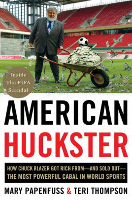 Title: American Huckster: How Chuck Blazer Got Rich From-and Sold Out-the Most Powerful Cabal in World Sports, Author: Mary Papenfuss, Teri Thompson