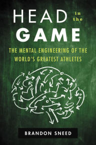 Title: Head in the Game: The Mental Engineering of the World's Greatest Athletes, Author: Brandon Sneed