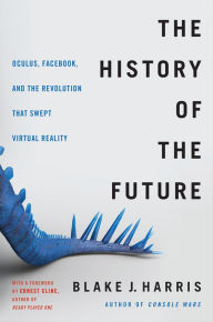 The History of the Future: Oculus, Facebook, and the Revolution That Swept Virtual Reality