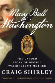 Title: Mary Ball Washington: The Untold Story of George Washington's Mother, Author: Craig Shirley