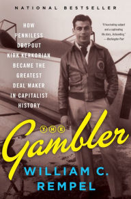 Title: The Gambler: How Penniless Dropout Kirk Kerkorian Became the Greatest Deal Maker in Capitalist History, Author: William C. Rempel