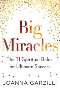 Title: Big Miracles: The 11 Spiritual Rules for Ultimate Success, Author: Joanna Garzilli