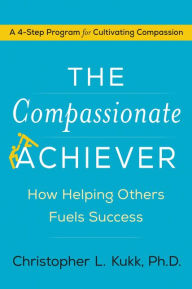 Title: The Compassionate Achiever: How Helping Others Fuels Success, Author: Christopher L. Kukk