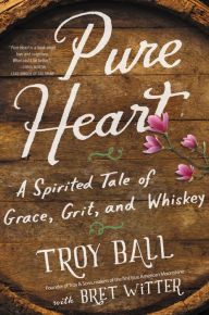 Title: Pure Heart: A Spirited Tale of Grace, Grit, and Whiskey, Author: Troylyn Ball