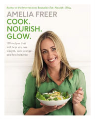 Title: Cook. Nourish. Glow.: 120 Recipes That Will Help You Lose Weight, Look Younger, and Feel Healthier, Author: Amelia Freer