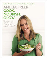 Title: Cook. Nourish. Glow.: 120 Recipes that Will Help You Lose Weight, Look Younger, and Feel Healthier, Author: Amelia Freer