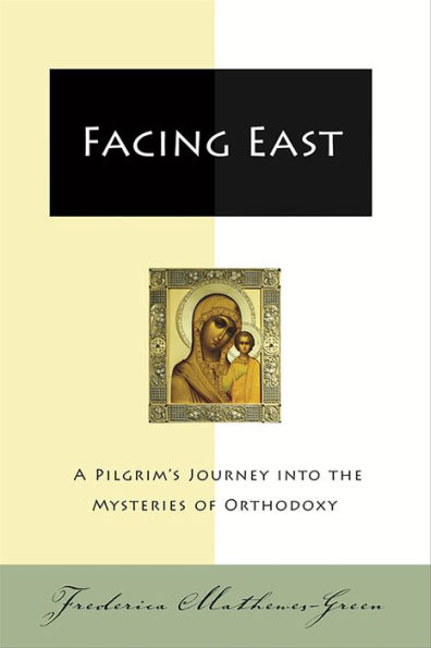 Facing East: A Pilgrim's Journey into the Mysteries of Orthodoxy