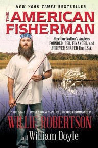 Title: The American Fisherman: How Our Nation's Anglers Founded, Fed, Financed, and Forever Shaped the U.S.A., Author: Willie Robertson