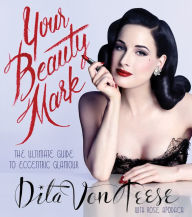 Title: Your Beauty Mark: The Ultimate Guide to Eccentric Glamour, Author: Dita Von Teese