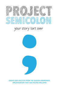 Title: Project Semicolon: Your Story Isn't Over, Author: Amy Bleuel