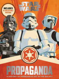 Title: Star Wars Propaganda: A History of Persuasive Art in the Galaxy, Author: Pablo Hidalgo