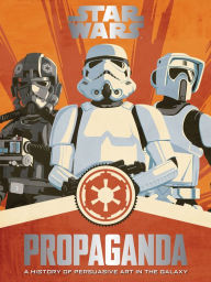 Title: Star Wars Propaganda: A History of Persuasive Art in the Galaxy, Author: Pablo Hidalgo
