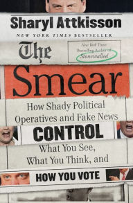 Title: The Smear: How Shady Political Operatives and Fake News Control What You See, What You Think, and How You Vote, Author: Sharyl Attkisson