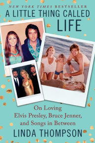 Title: A Little Thing Called Life: On Loving Elvis Presley, Bruce Jenner, and Songs in Between, Author: Linda Thompson