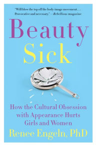 Title: Beauty Sick: How the Cultural Obsession with Appearance Hurts Girls and Women, Author: Renee Engeln PhD