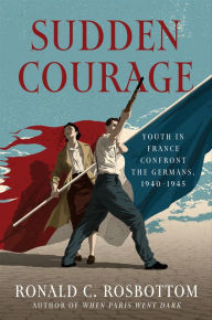 Title: Sudden Courage: Youth in France Confront the Germans, 1940-1945, Author: Ronald C Rosbottom