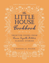 Title: The Little House Cookbook: New Full-Color Edition: Frontier Foods from Laura Ingalls Wilder's Classic Stories, Author: Barbara M Walker