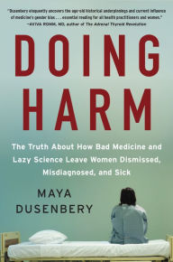 Title: Doing Harm: The Truth about How Bad Medicine and Lazy Science Leave Women Dismissed, Misdiagnosed, and Sick, Author: Maya Dusenbery
