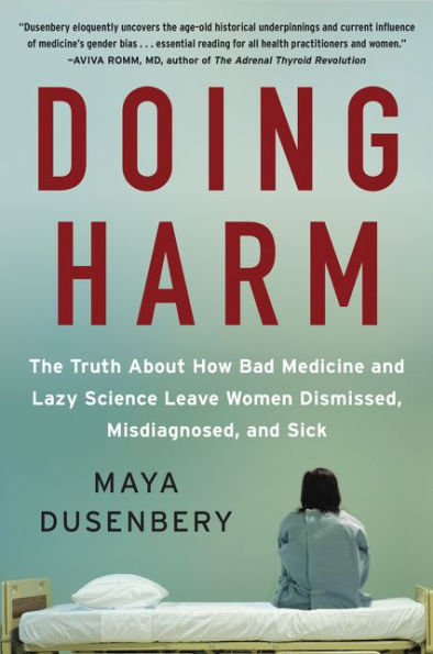 Doing Harm: The Truth about How Bad Medicine and Lazy Science Leave Women Dismissed, Misdiagnosed, and Sick