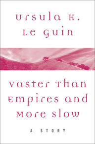 Title: Vaster Than Empires and More Slow: A Story, Author: Ursula K. Le Guin