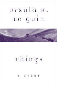 Title: Things: A Story, Author: Ursula K. Le Guin