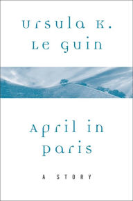 Title: April in Paris: A Story, Author: Ursula K. Le Guin