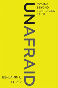 Title: Unafraid: Moving Beyond Fear-Based Faith, Author: Benjamin L. Corey