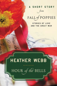 Title: Hour of the Bells: A Short Story from Fall of Poppies: Stories of Love and the Great War, Author: Heather Webb