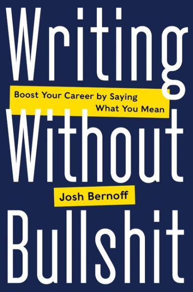Writing Without Bullshit: Boost Your Career by Saying What You Mean
