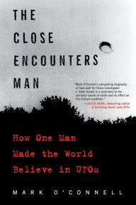 Title: The Close Encounters Man: How One Man Made the World Believe in UFOs, Author: Mark O'Connell