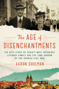 Title: The Age of Disenchantments: The Epic Story of Spain's Most Notorious Literary Family and the Long Shadow of the Spanish Civil War, Author: Aaron Shulman