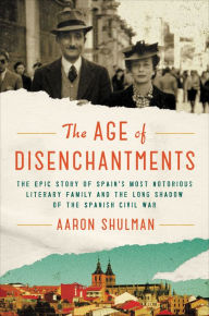 Title: The Age of Disenchantments: The Epic Story of Spain's Most Notorious Literary Family and the Long Shadow of the Spanish Civil War, Author: Aaron Shulman