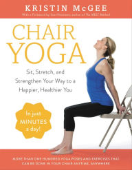 Title: Chair Yoga: Sit, Stretch, and Strengthen Your Way to a Happier, Healthier You, Author: Kristin McGee