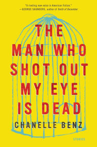 Title: The Man Who Shot Out My Eye Is Dead, Author: Chanelle Benz