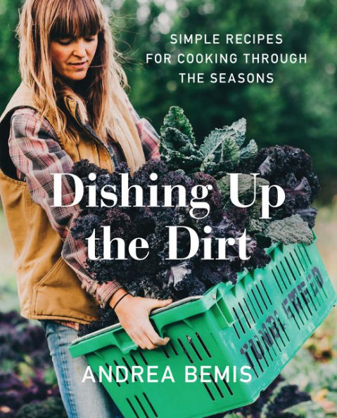 Dishing Up the Dirt: Simple Recipes for Cooking Through the Seasons