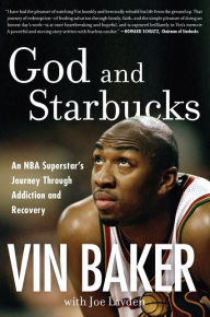 Title: God and Starbucks: An NBA Superstar's Journey Through Addiction and Recovery, Author: Vin Baker