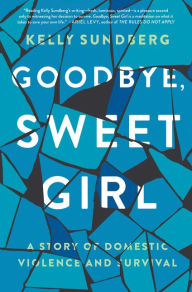 Free audiobook downloads to itunes Goodbye, Sweet Girl: A Story of Domestic Violence and Survival  9780062497673 by Kelly Sundberg (English Edition)