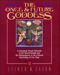 Title: The Once and Future Goddess: A Sweeping Visual Chronicle of the Sacred Female and Her Reemergence in the Cult, Author: Elinor Gadon
