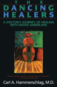 Title: The Dancing Healers: A Doctor's Journey of Healing with Native Americans, Author: Carl A. Hammerschlag