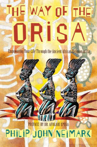 Title: The Way of Orisa: Empowering Your Life Through the Ancient African Religion of Ifa, Author: Philip J. Neimark