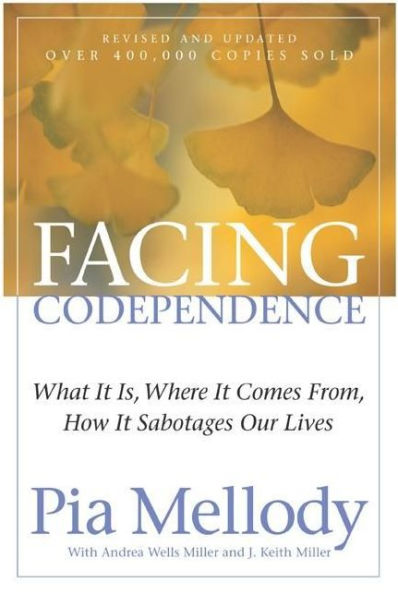Facing Codependence: What It Is, Where It Comes from, How It Sabotages Our Lives